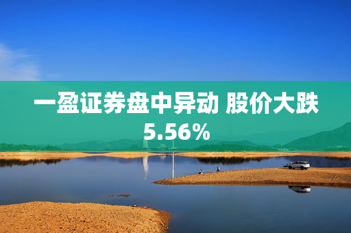 一盈证券盘中异动 股价大跌5.56%