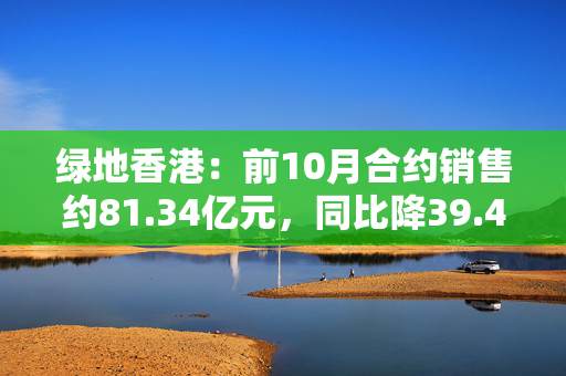 绿地香港：前10月合约销售约81.34亿元，同比降39.49%