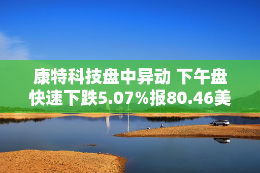 康特科技盘中异动 下午盘快速下跌5.07%报80.46美元