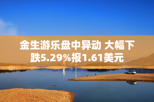 金生游乐盘中异动 大幅下跌5.29%报1.61美元