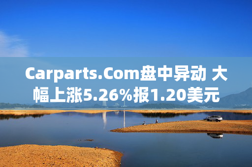 Carparts.Com盘中异动 大幅上涨5.26%报1.20美元